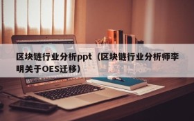 区块链行业分析ppt（区块链行业分析师李明关于OES迁移）