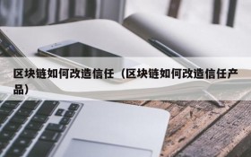 区块链如何改造信任（区块链如何改造信任产品）