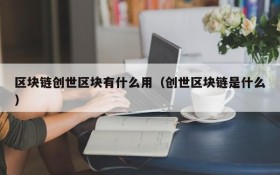 区块链创世区块有什么用（创世区块链是什么）