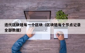 迭代区块链每一个区块（区块链每个节点记录全部数据）