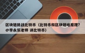区块链挑战比特币（比特币和区块链啥原理?@李永乐老师 讲比特币）