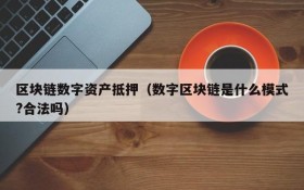 区块链数字资产抵押（数字区块链是什么模式?合法吗）