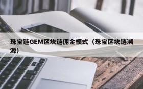 珠宝链GEM区块链佣金模式（珠宝区块链溯源）