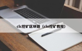 clc挖矿区块链（clo挖矿教程）