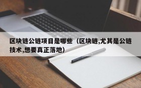 区块链公链项目是哪些（区块链,尤其是公链技术,想要真正落地）