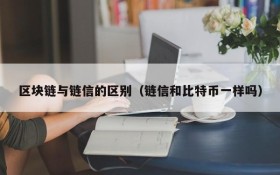 区块链与链信的区别（链信和比特币一样吗）