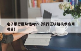 电子银行区块链app（银行区块链技术应用项目）