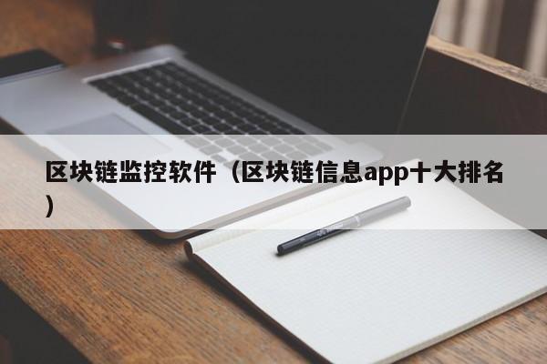 区块链监控软件(区块链信息app十大排名)