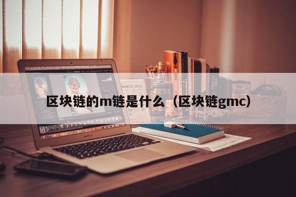 区块链的m链是什么（区块链gmc）