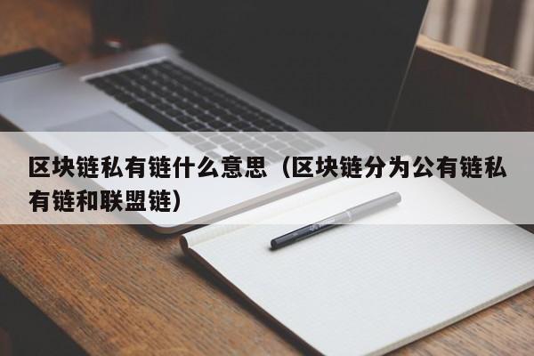 区块链私有链什么意思（区块链分为公有链私有链和联盟链）